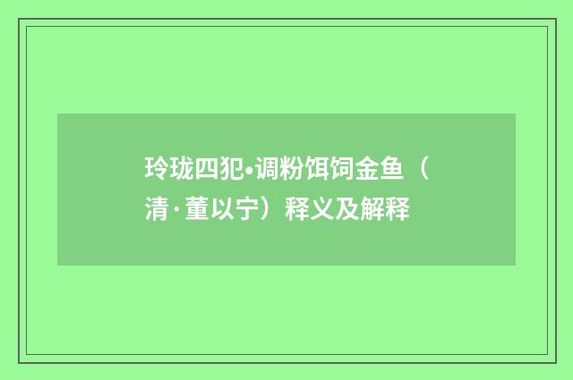 玲珑四犯•调粉饵饲金鱼（清·董以宁）释义及解释