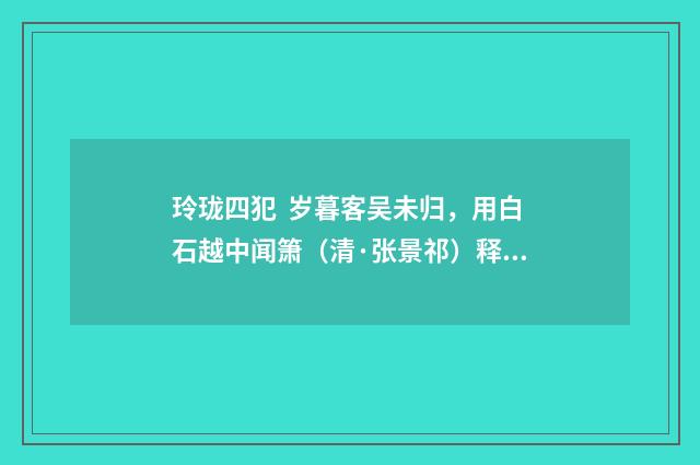 玲珑四犯 岁暮客吴未归，用白石越中闻箫（清·张景祁）释义及解释