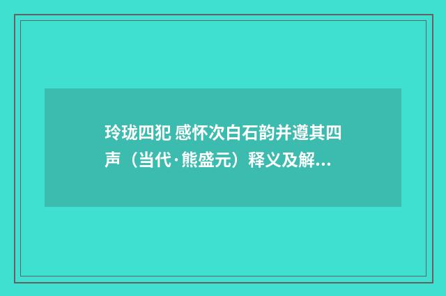 玲珑四犯 感怀次白石韵并遵其四声（当代·熊盛元）释义及解释