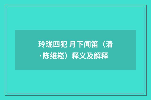 玲珑四犯 月下闻笛（清·陈维崧）释义及解释