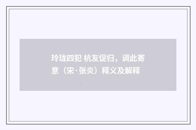 玲珑四犯 杭友促归，调此寄意（宋·张炎）释义及解释
