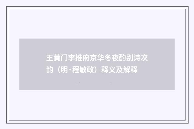 王黄门李推府京华冬夜酌别诗次韵（明·程敏政）释义及解释