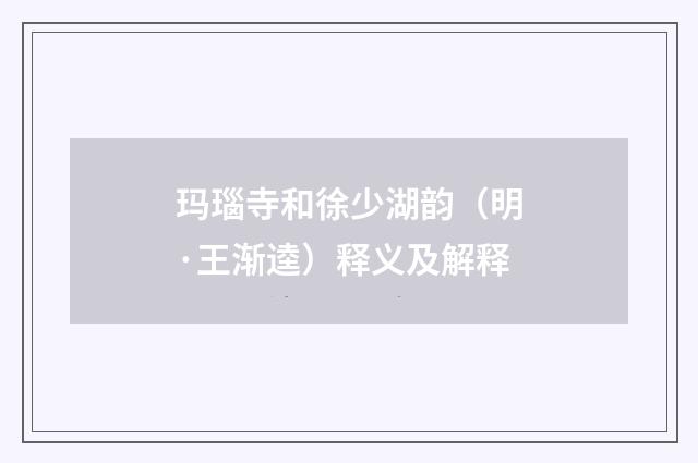 玛瑙寺和徐少湖韵（明·王渐逵）释义及解释