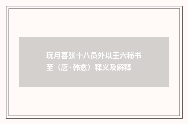玩月喜张十八员外以王六秘书至（唐·韩愈）释义及解释