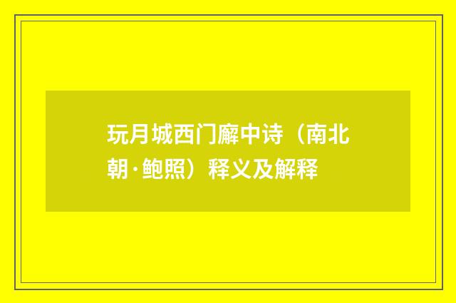 玩月城西门廨中诗（南北朝·鲍照）释义及解释