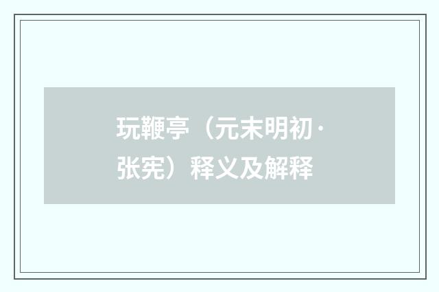 玩鞭亭（元末明初·张宪）释义及解释