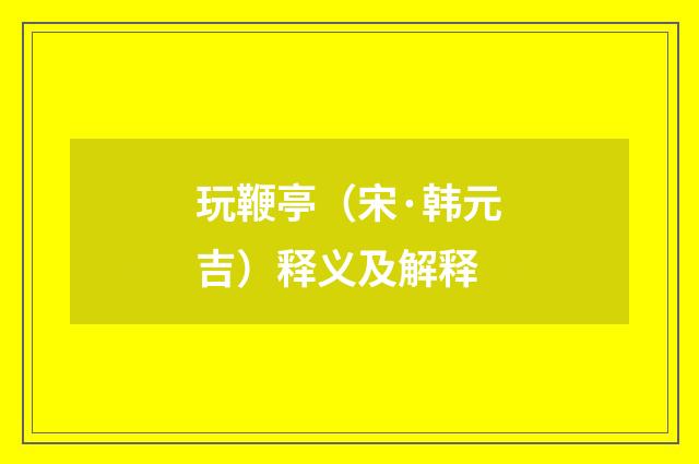玩鞭亭（宋·韩元吉）释义及解释