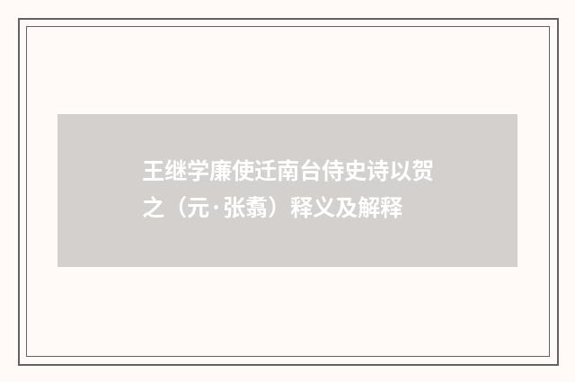 王继学廉使迁南台侍史诗以贺之（元·张翥）释义及解释