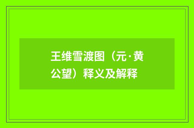 王维雪渡图（元·黄公望）释义及解释