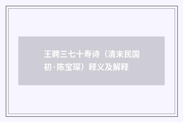 王聘三七十寿诗（清末民国初·陈宝琛）释义及解释