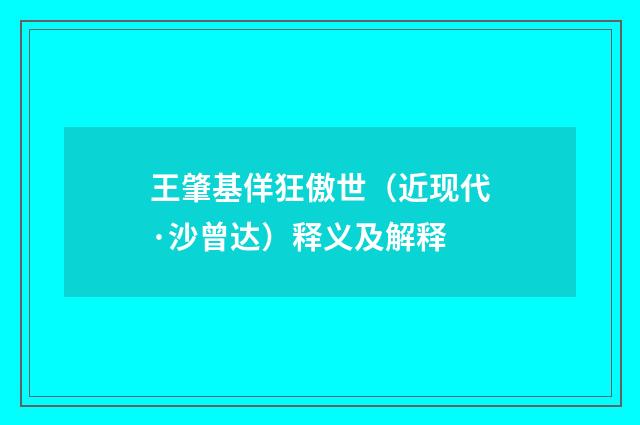 王肇基佯狂傲世（近现代·沙曾达）释义及解释