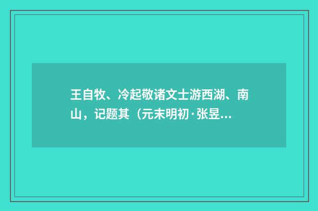王自牧、冷起敬诸文士游西湖、南山，记题其（元末明初·张昱）释义及解释