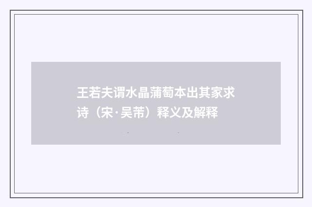 王若夫谓水晶蒲萄本出其家求诗（宋·吴芾）释义及解释