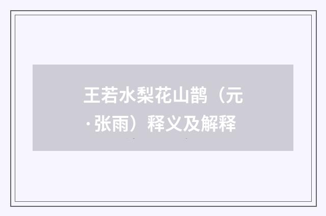 王若水梨花山鹊（元·张雨）释义及解释