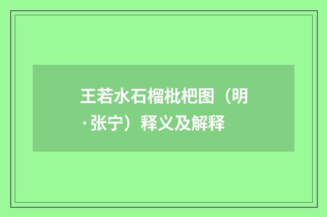 王若水石榴枇杷图（明·张宁）释义及解释