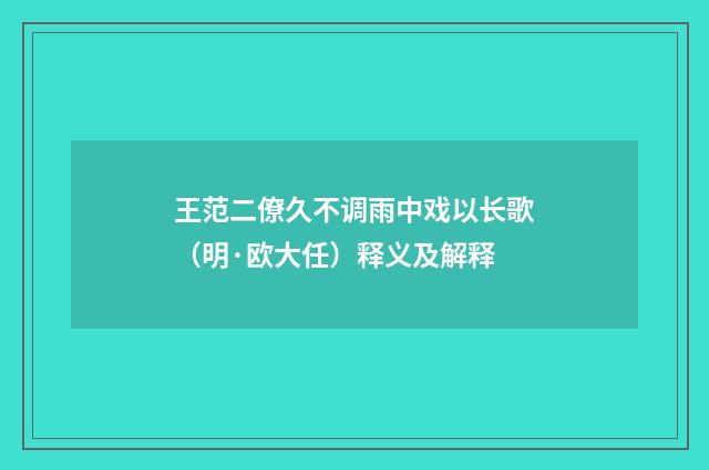 王范二僚久不调雨中戏以长歌（明·欧大任）释义及解释