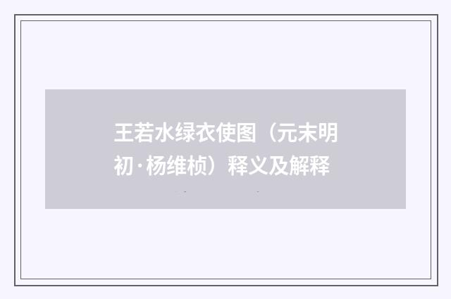 王若水绿衣使图（元末明初·杨维桢）释义及解释