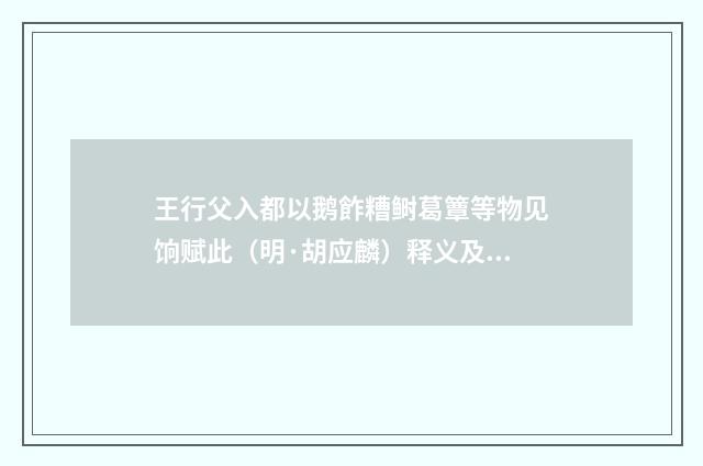 王行父入都以鹅飵糟鲥葛簟等物见饷赋此（明·胡应麟）释义及解释