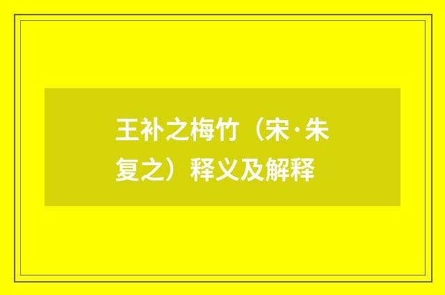 王补之梅竹（宋·朱复之）释义及解释