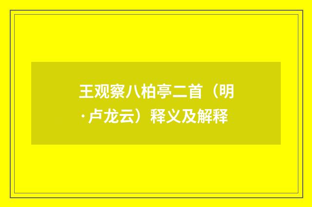 王观察八柏亭二首（明·卢龙云）释义及解释
