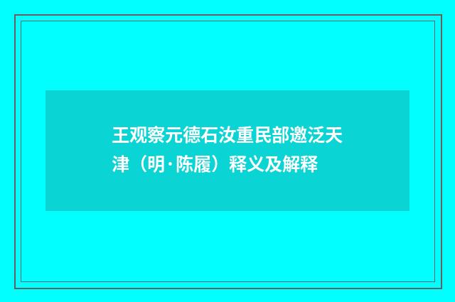 王观察元德石汝重民部邀泛天津（明·陈履）释义及解释