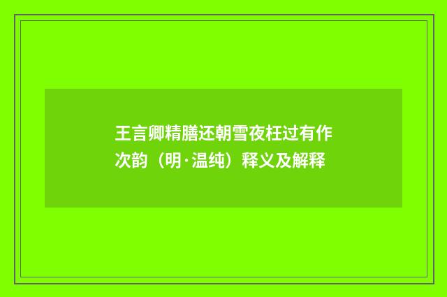 王言卿精膳还朝雪夜枉过有作次韵（明·温纯）释义及解释
