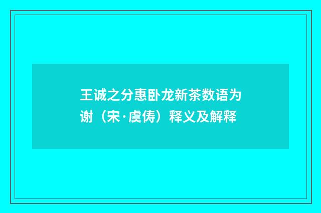 王诚之分惠卧龙新茶数语为谢（宋·虞俦）释义及解释