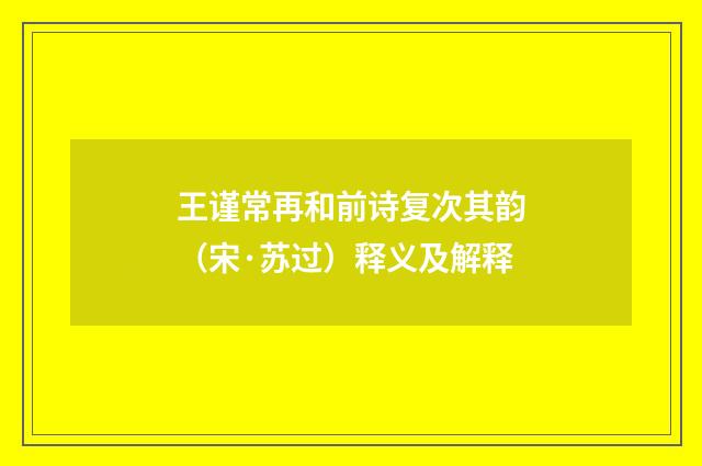 王谨常再和前诗复次其韵（宋·苏过）释义及解释