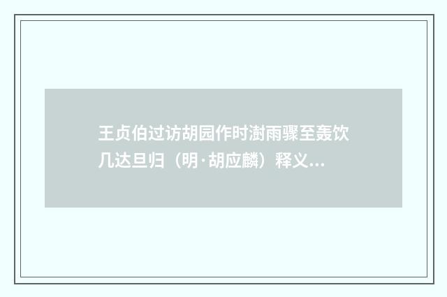 王贞伯过访胡园作时澍雨骤至轰饮几达旦归（明·胡应麟）释义及解释