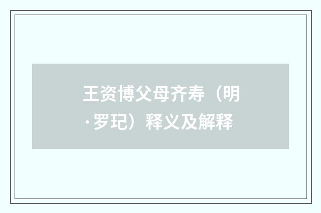王资博父母齐寿（明·罗玘）释义及解释