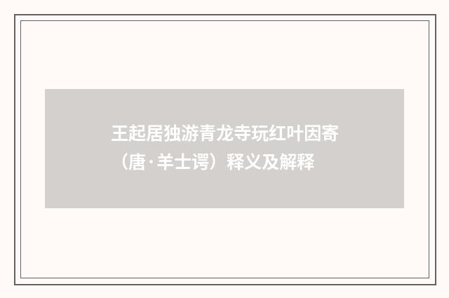 王起居独游青龙寺玩红叶因寄（唐·羊士谔）释义及解释