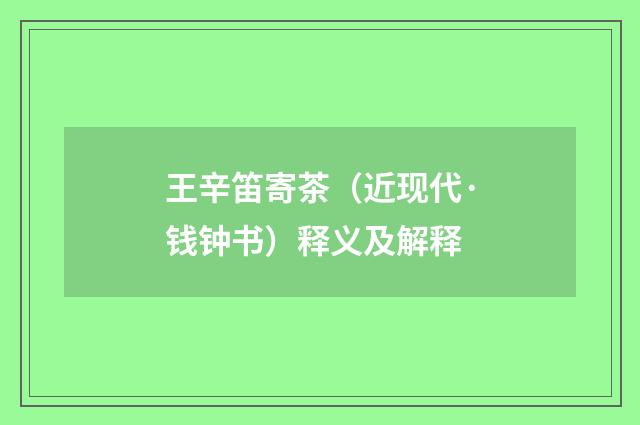王辛笛寄茶（近现代·钱钟书）释义及解释