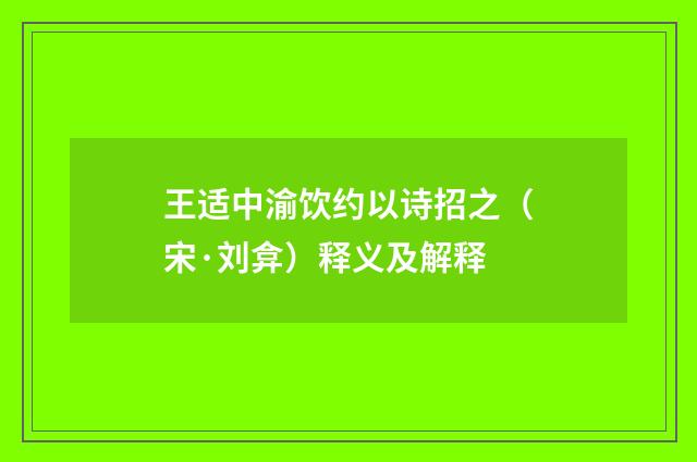 王适中渝饮约以诗招之（宋·刘弇）释义及解释