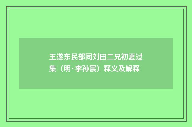王遂东民部同刘田二兄初夏过集（明·李孙宸）释义及解释