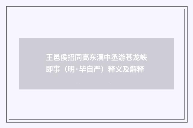 王邑侯招同高东溟中丞游苍龙峡即事（明·毕自严）释义及解释