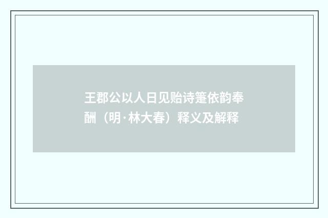 王郡公以人日见贻诗箑依韵奉酬（明·林大春）释义及解释