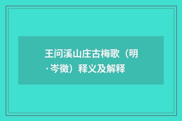 王问溪山庄古梅歌（明·岑徵）释义及解释