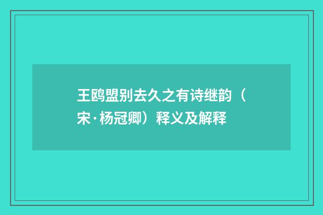 王鸥盟别去久之有诗继韵（宋·杨冠卿）释义及解释