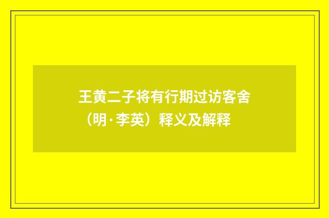 王黄二子将有行期过访客舍（明·李英）释义及解释