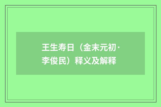 王生寿日（金末元初·李俊民）释义及解释