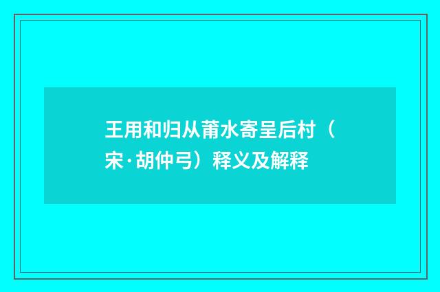 王用和归从莆水寄呈后村（宋·胡仲弓）释义及解释