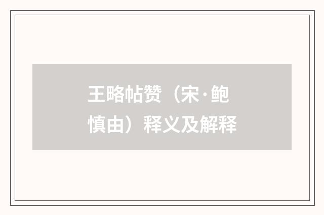 王略帖赞（宋·鲍慎由）释义及解释