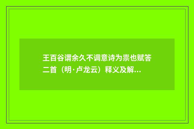 王百谷谓余久不调意诗为祟也赋答二首（明·卢龙云）释义及解释