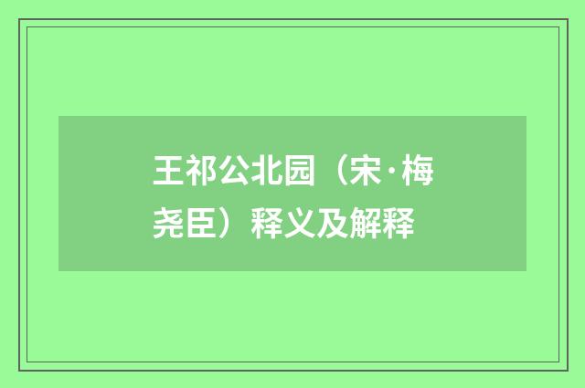王祁公北园（宋·梅尧臣）释义及解释