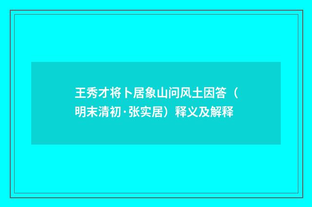 王秀才将卜居象山问风土因答（明末清初·张实居）释义及解释