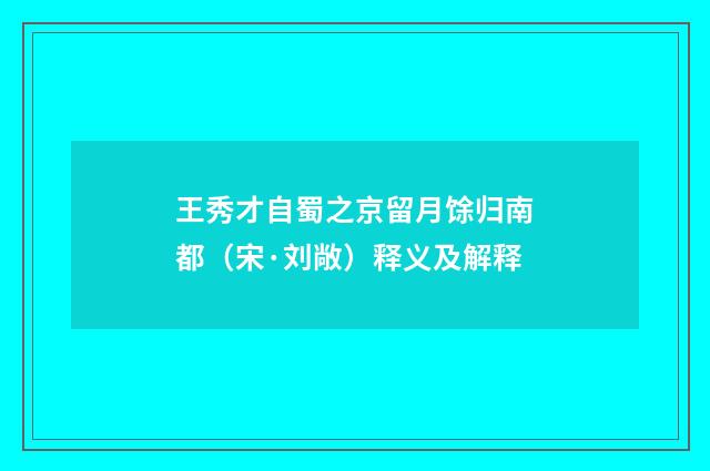 王秀才自蜀之京留月馀归南都（宋·刘敞）释义及解释