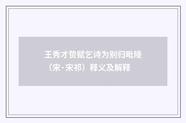 王秀才贽赋乞诗为别归毗陵（宋·宋祁）释义及解释