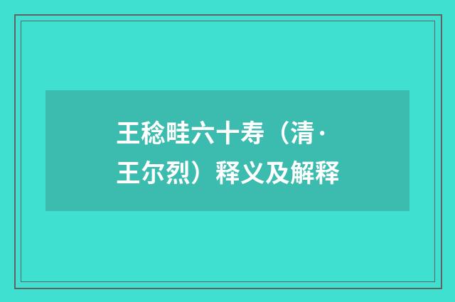 王稔畦六十寿（清·王尔烈）释义及解释