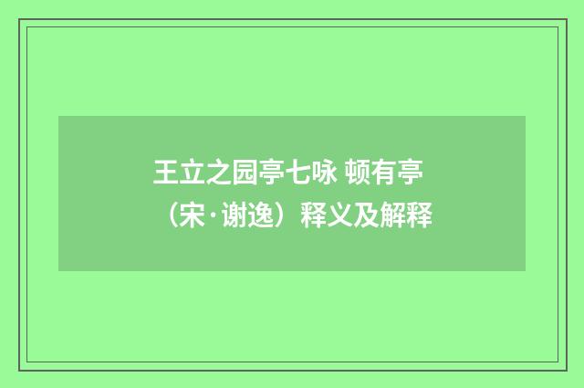 王立之园亭七咏 顿有亭（宋·谢逸）释义及解释