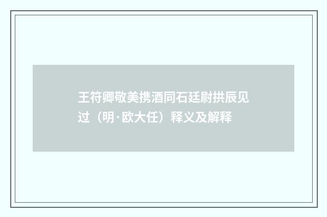 王符卿敬美携酒同石廷尉拱辰见过（明·欧大任）释义及解释